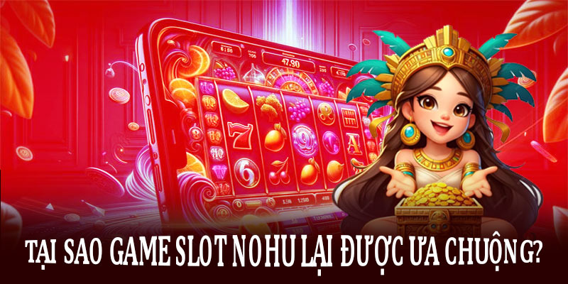 Tại sao game slot Nohu lại được ưa chuộng?