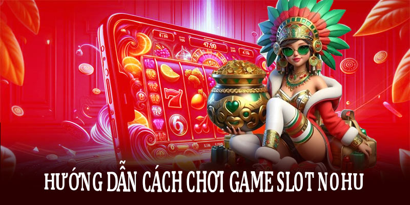 Hướng dẫn cách chơi game slot Nohu cho người mới