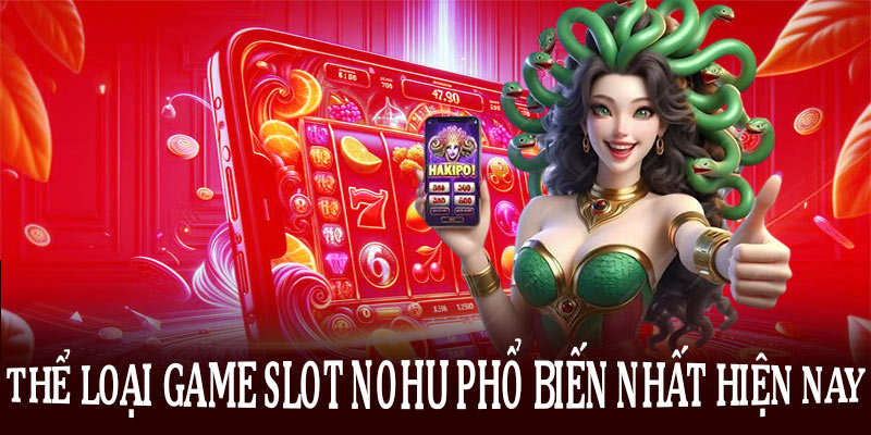 Các thể loại game slot Nohu phổ biến nhất hiện nay